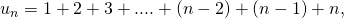 \ u_n = 1+ 2 + 3 + ....+ (n-2) + (n-1) + n,
