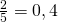 \frac {2}{5}=0,4