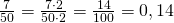 \frac {7}{50}= \frac{7\cdot 2}{50\cdot 2}= \frac{14}{100}=0,14