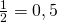 \frac {1}{2}=0,5
