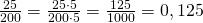 \frac {25}{200}= \frac{25\cdot 5}{200\cdot 5}= \frac{125}{1000}=0,125
