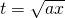 t=\sqrt{ax}