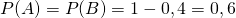 P(A) = P(B) = 1- 0,4 = 0,6